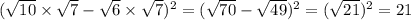 ( \sqrt{10} \times \sqrt{7} - \sqrt{6} \times \sqrt{7} )^{2} = ( \sqrt{70} - \sqrt{49} )^{2} = ( \sqrt{21} )^{2} = 21