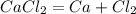 CaCl_{2} = Ca + Cl_{2} &#10;