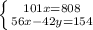 \left \{ {{101x = 808} \atop {56x-42y=154}} \right.