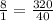 \frac{8}{1} = \frac{320}{40}