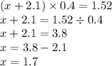 (x + 2.1) \times 0.4 = 1.52 \\ x + 2.1 = 1.52 \div 0.4 \\ x + 2.1 = 3.8 \\ x = 3.8 - 2.1 \\ x = 1.7