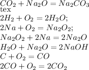 C O_{2} + Na_{2}O= Na_{2} C O_{3} \\[tex] 2H_{2} +O_{2} =2H_{2} O; \\ 2Na+ O_{2} =Na_{2} O_{2} ; \\ Na_{2} O_{2}+ 2Na=2Na_{2}O \\ H_{2} O+Na_{2}O=2NaOH \\ C+O_{2}=CO \\2 CO+O_{2}= 2C O_{2}