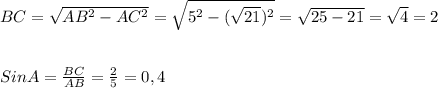 BC = \sqrt{AB ^{2}-AC ^{2} }= \sqrt{5 ^{2}-( \sqrt{21}) ^{2} }= \sqrt{25-21}= \sqrt{4} =2\\\\\\SinA= \frac{BC}{AB}= \frac{2}{5}=0,4