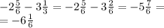 - 2 \frac{5}{6} - 3 \frac{1}{3} = - 2 \frac{5}{6} - 3 \frac{2}{6} = - 5 \frac{7}{6} = \\ = - 6 \frac{1}{6}