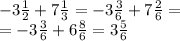 - 3 \frac{1}{2} + 7 \frac{1}{3} = - 3 \frac{3}{6} + 7 \frac{2}{6} = \\ = - 3 \frac{3}{6} + 6 \frac{8}{6} = 3 \frac{5}{6}