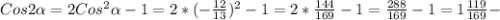 Cos2 \alpha =2Cos ^{2} \alpha -1=2*(- \frac{12}{13}) ^{2} -1=2* \frac{144}{169}-1= \frac{288}{169} -1=1 \frac{119}{169}-