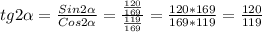 tg2 \alpha = \frac{Sin2 \alpha }{Cos2 \alpha } = \frac{ \frac{120}{169} }{ \frac{119}{169} }= \frac{120*169}{169*119}= \frac{120}{119}