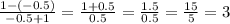 \frac{1 - ( - 0.5)}{ - 0.5 + 1} = \frac{1 + 0.5}{0.5} = \frac{1.5}{0.5} = \frac{15}{5} = 3