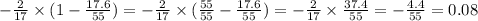 - \frac{2}{17} \times (1 - \frac{17.6}{55} ) = - \frac{2}{17} \times (\frac{55}{55 } - \frac{17.6}{55} ) = - \frac{2}{17} \times \frac{37.4}{55} = - \frac{4.4}{ 55} = 0.08