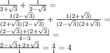 \frac{1}{2 + \sqrt{3} } + \frac{1}{2 - \sqrt{3} } = \\ \frac{1(2 - \sqrt{3}) }{(2 + \sqrt{3})(2 - \sqrt{3}) } + \frac{1( 2 + \sqrt{3}) }{(2 - \sqrt{3})(2 + \sqrt{3}) } = \\ \frac{(2 - \sqrt{3}) + (2 + \sqrt{3}) }{4 - 3} = \\ \frac{2 - \sqrt{3} + 2 + \sqrt{3} }{1} = \frac{4}{1} = 4