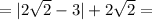 = |2 \sqrt{2} - 3 | + 2 \sqrt{2} =