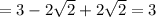 = 3 - 2 \sqrt{2} + 2 \sqrt{2} = 3