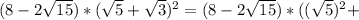 (8-2 \sqrt{15} )*( \sqrt{5} + \sqrt{3}) ^{2}=(8-2 \sqrt{15})*(( \sqrt{5}) ^{2} +