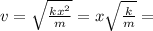 v= \sqrt{ \frac{kx^2}{m} } =x \sqrt{\frac{k}{m}} =