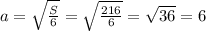 a = \sqrt{ \frac{S}{6}} = \sqrt{ \frac{216}{6} } = \sqrt{36} = 6