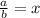 \frac{a}{b} =x