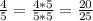 \frac{4}{5}=\frac{4*5}{5*5}=\frac{20}{25}