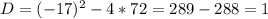 D=(-17)^{2}-4*72=289-288=1