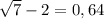 \sqrt{7} -2=0,64