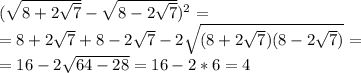 ( \sqrt{8+2 \sqrt{7} } - \sqrt{8-2 \sqrt{7} } )^2=\\= 8+2 \sqrt{7} + 8-2 \sqrt{7} - 2\sqrt{(8+2 \sqrt{7})(8-2 \sqrt{7}) }= \\ = 16-2 \sqrt{64-28} =16-2*6=4