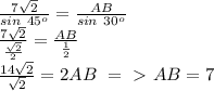 \frac{7 \sqrt{2} }{sin\ 45^o} = \frac{AB}{sin\ 30^o}\\ &#10; \frac{7 \sqrt{2} }{ \frac{ \sqrt{2} }{2} } = \frac{AB}{ \frac{1}{2} }\\ &#10; \frac{14 \sqrt{2} }{ \sqrt{2} } =2AB \ =\ \textgreater \ AB=7