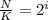 \frac{N}{K}=2^i \\