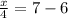 \frac{x}{4} =7-6