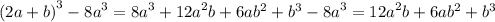 {(2a + b)}^{3} - {8a}^{3} = {8a}^{3} + {12a}^{2} b + 6a {b}^{2} + {b}^{3} - {8a}^{3} = {12a}^{2} b + 6a {b}^{2} + {b}^{3}