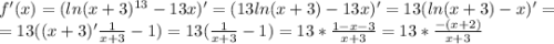 f'(x)=(ln(x+3)^{13}-13x)'=(13ln(x+3)-13x)'=13(ln(x+3)-x)'=\\ =13((x+3)'\frac{1}{x+3} -1)=13(\frac{1}{x+3} -1)=13*\frac{1-x-3}{x+3} =13*\frac{-(x+2)}{x+3} \\