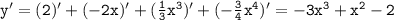 \mathtt{y'=(2)'+(-2x)'+(\frac{1}{3}x^3)'+(-\frac{3}{4}x^4)'=-3x^3+x^2-2}