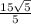 \frac{15 \sqrt{5} }{5}