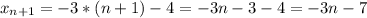 x_{n+1} = -3*(n+1) - 4 = -3n-3-4 = -3n - 7