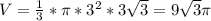 V= \frac{1}{3}* \pi * 3^{2} *3 \sqrt{3} =9 \sqrt{3} \pi