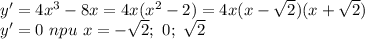 y'=4x^3-8x=4x(x^2-2)=4x(x- \sqrt{2})(x+ \sqrt{2})\\ y'=0\ npu\ x=-\sqrt{2};\ 0;\ \sqrt{2}