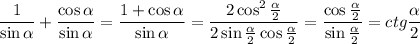 \displaystyle \frac{1}{\sin \alpha } +\frac{\cos \alpha }{\sin \alpha } = \frac{1+\cos \alpha }{\sin\alpha} = \frac{2\cos^2 \frac{\alpha}{2} }{2\sin\frac{\alpha}{2}\cos\frac{\alpha}{2}}= \frac{\cos\frac{\alpha}{2}}{\sin\frac{\alpha}{2}}=ctg\frac{\alpha}{2}