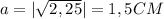 a=|\sqrt{2,25} |=1,5CM