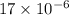 17 \times 10 {}^{ - 6}
