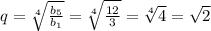 q = \sqrt[4]{ \frac{ b_{5} }{b_{1}} } = \sqrt[4]{ \frac{12}{3}} = \sqrt[4]{4} = \sqrt{2}