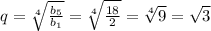 q = \sqrt[4]{ \frac{ b_{5} }{b_{1}} } = \sqrt[4]{ \frac{18}{2}} = \sqrt[4]{9} = \sqrt{3}