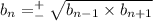 b _n = ^+ _-\sqrt{b _{n - 1} \times b _{n + 1} }