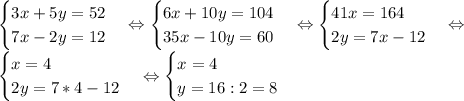 \begin {cases} 3x+5y=52 \\ 7x-2y=12 \end {cases} \Leftrightarrow \begin {cases} 6x+10y=104 \\ 35x-10y=60 \end {cases} \Leftrightarrow \begin {cases} 41x=164 \\ 2y=7x-12 \end {cases} \Leftrightarrow \\&#10;\begin {cases} x=4 \\ 2y=7*4-12 \end {cases} \Leftrightarrow \begin {cases} x=4 \\ y=16:2=8 \end {cases}