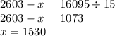 2603 - x = 16095 \div 15 \\ 2603 - x = 1073 \\ x = 1530