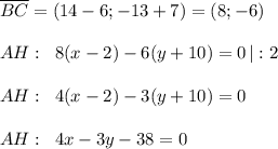 \overline {BC}=(14-6;-13+7)=(8;-6)\\\\AH:\; \; 8(x-2)-6(y+10)=0\, |:2\\\\AH:\; \; 4(x-2)-3(y+10)=0\\\\AH:\; \; 4x-3y-38=0