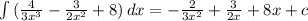 \int\limits {( \frac{4}{3 x^{3} }- \frac{3}{2 x^{2} } +8) } \, dx = -\frac{2}{3 x^{2} }+ \frac{3}{2x}+8x+c