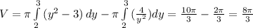 V= \pi \int\limits^3_2 {(y^2-3)} \, dy- \pi \int\limits^3_2 {( \frac{4}{y^2}) dy= \frac{10 \pi}{3} - \frac{2 \pi }{3}} = \frac{8 \pi }{3}