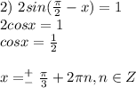 2) \ 2sin( \frac{ \pi }{2} -x)=1 \\ 2cosx=1 \\ cosx= \frac{1}{2} \\ \\ x=^+_- \frac{ \pi }{3}+2 \pi n , n \in Z