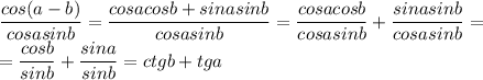 \dfrac{cos(a-b)}{cosasinb} = \dfrac{cosacosb+sinasinb}{cosasinb} = \dfrac{cosacosb}{cosasinb} + \dfrac{sinasinb}{cosasinb} =\\&#10;= \dfrac{cosb}{sinb} + \dfrac{sina}{sinb} =ctgb+tga