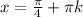 x=\frac{ \pi }{4}+ \pi k