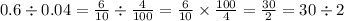 0.6 \div 0.04 = \frac{6}{10} \div \frac{4}{100} = \frac{6}{10} \times \frac{100}{4} = \frac{30}{2} = 30 \div 2