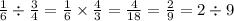 \frac{1}{6} \div \frac{3}{4} = \frac{1}{6} \times \frac{4}{3} = \frac{4}{18} = \frac{2}{9} = 2 \div 9